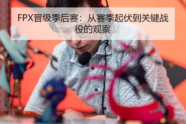 FPX晋级季后赛：从赛季起伏到关键战役的观察